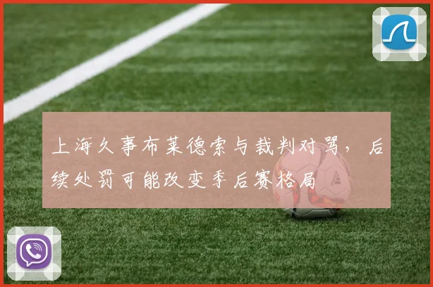 上海久事布莱德索与裁判对骂,后续处罚可能改变季后赛格局