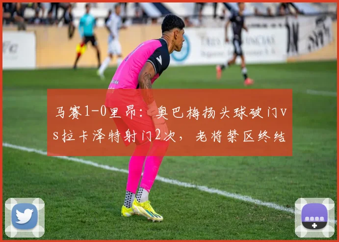 马赛1-0里昂:奥巴梅扬头球破门vs拉卡泽特射门2次,老将禁区终结稳定性