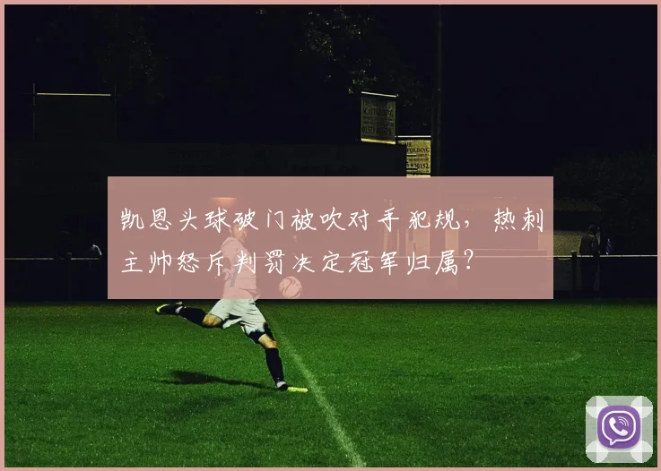 凯恩头球破门被吹对手犯规，热刺主帅怒斥判罚决定冠军归属？
