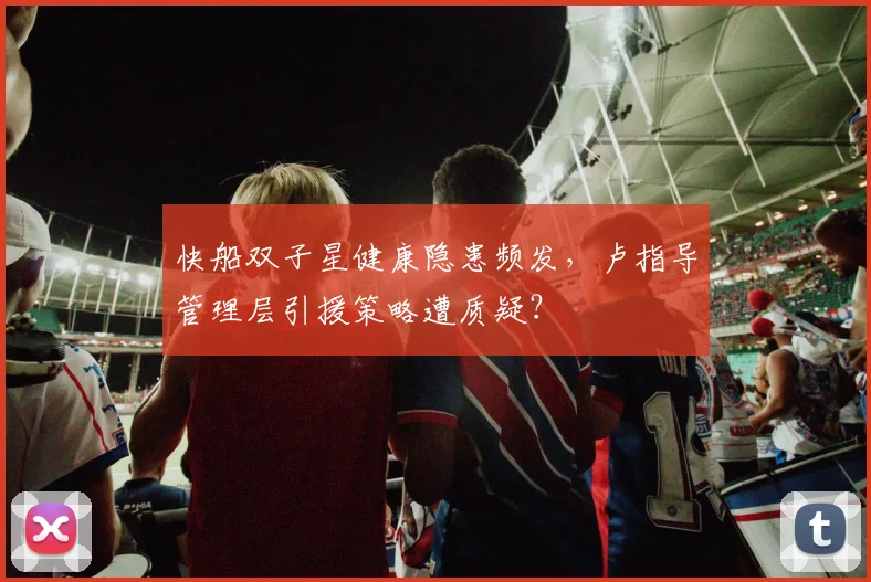 快船双子星健康隐患频发,卢指导管理层引援策略遭质疑?