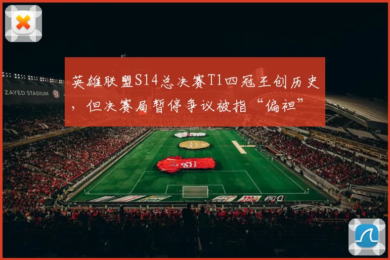 英雄联盟S14总决赛T1四冠王创历史,但决赛局暂停争议被指“偏袒”韩国队